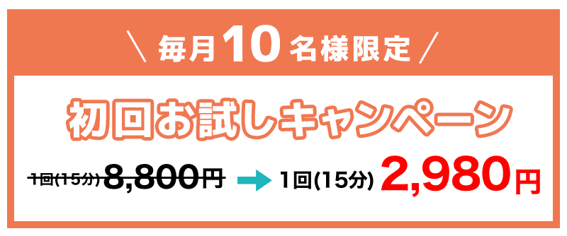 毎月10名様限定　初回お試しキャンペーン　1回15分8800円→1回15分980円